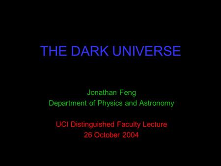 THE DARK UNIVERSE Jonathan Feng Department of Physics and Astronomy UCI Distinguished Faculty Lecture 26 October 2004.