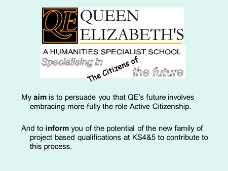 My aim is to persuade you that QE’s future involves embracing more fully the role Active Citizenship. And to inform you of the potential of the new family.