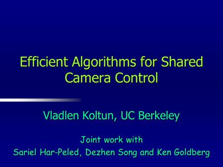 Vladlen Koltun, UC Berkeley Joint work with Sariel Har-Peled, Dezhen Song and Ken Goldberg Efficient Algorithms for Shared Camera Control.
