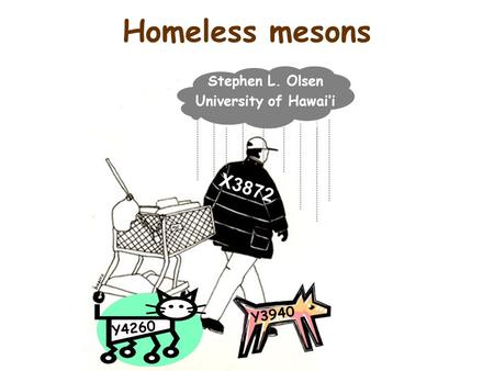 Homeless mesons X3872 Y3940 Y4260 Stephen L. Olsen University of Hawai’i.