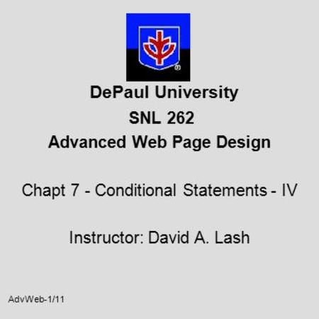 AdvWeb-1/11 DePaul University SNL 262 Advanced Web Page Design Chapt 7 - Conditional Statements - IV Instructor: David A. Lash.