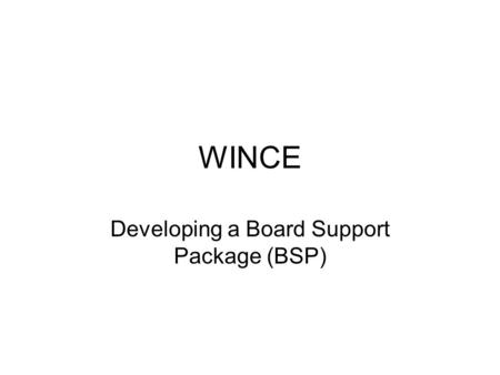 WINCE Developing a Board Support Package (BSP). Porting Wince to the TS-7300 We will look at the porting of Wince onto the Technologic Systems TS-7300.