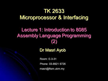 Room: E-3-31 Phone: 03-8921 6726 Dr Masri Ayob TK 2633 Microprocessor & Interfacing Lecture 1: Introduction to 8085 Assembly Language.