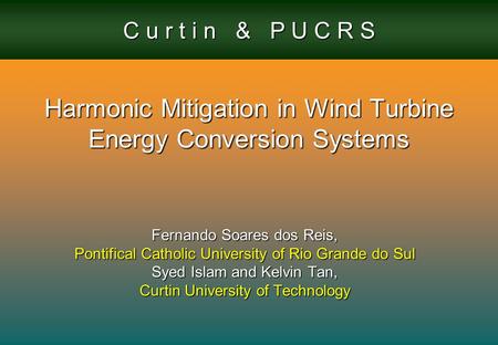 C u r t i n & P U C R S Harmonic Mitigation in Wind Turbine Energy Conversion Systems Fernando Soares dos Reis, Pontifical Catholic University of Rio Grande.