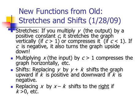 New Functions from Old: Stretches and Shifts (1/28/09) Stretches: If you multiply y (the output) by a positive constant c, it stretches the graph vertically.