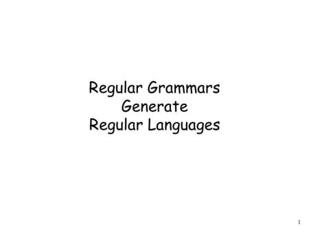 1 Regular Grammars Generate Regular Languages. 2 Theorem Regular grammars generate exactly the class of regular languages: If is a regular grammar then.