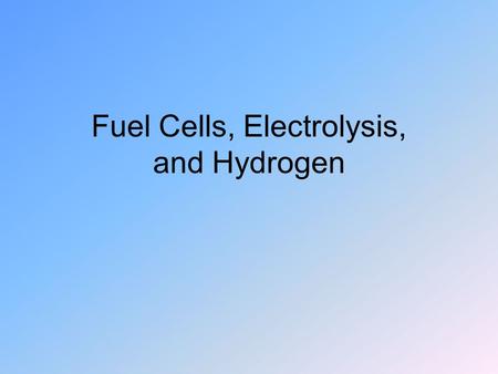 Fuel Cells, Electrolysis, and Hydrogen. Fuel Cells Like batteries except no storage –Reactants flow in and products flow out First designed for space.
