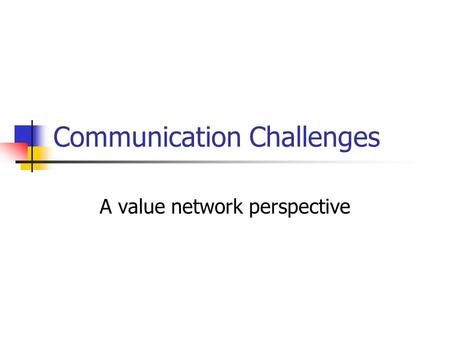 Communication Challenges A value network perspective.