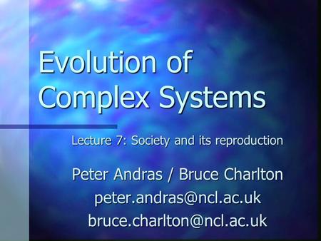 Evolution of Complex Systems Lecture 7: Society and its reproduction Peter Andras / Bruce Charlton
