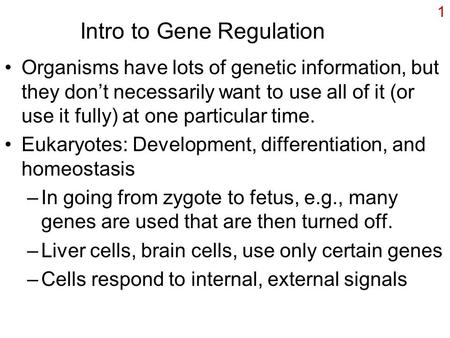 1 Intro to Gene Regulation Organisms have lots of genetic information, but they don’t necessarily want to use all of it (or use it fully) at one particular.