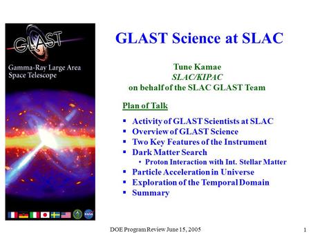 DOE Program Review June 15, 2005 1 GLAST Science at SLAC Tune Kamae SLAC/KIPAC on behalf of the SLAC GLAST Team Plan of Talk  Activity of GLAST Scientists.