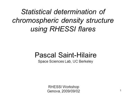 1 Statistical determination of chromospheric density structure using RHESSI flares Pascal Saint-Hilaire Space Sciences Lab, UC Berkeley RHESSI Workshop.