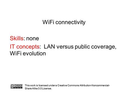 WiFi connectivity Skills: none IT concepts: LAN versus public coverage, WiFi evolution This work is licensed under a Creative Commons Attribution-Noncommercial-