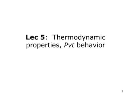 Lec 5: Thermodynamic properties, Pvt behavior