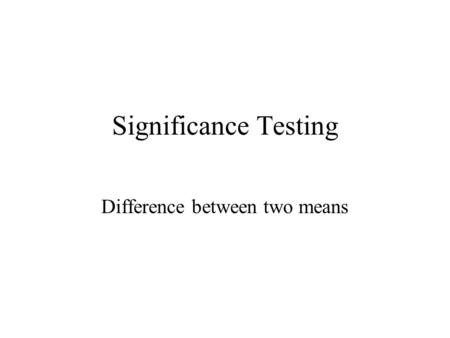 Significance Testing Difference between two means.