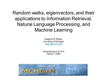 Random walks, eigenvectors, and their applications to Information Retrieval, Natural Language Processing, and Machine Learning Dragomir R. Radev University.