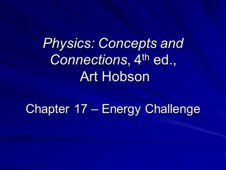 Physics: Concepts and Connections, 4 th ed., Art Hobson Chapter 17 – Energy Challenge.