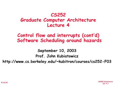 CS252/Kubiatowicz Lec 4.1 9/10/03 CS252 Graduate Computer Architecture Lecture 4 Control flow and interrupts (cont’d) Software Scheduling around hazards.
