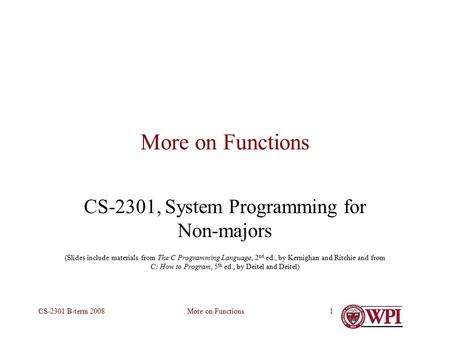 More on FunctionsCS-2301 B-term 20081 More on Functions CS-2301, System Programming for Non-majors (Slides include materials from The C Programming Language,