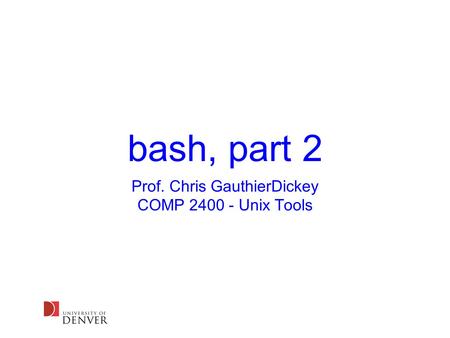 Bash, part 2 Prof. Chris GauthierDickey COMP 2400 - Unix Tools.