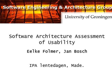 Software Architecture Assessment of Usability Eelke Folmer, Jan Bosch IPA lentedagen, Made.