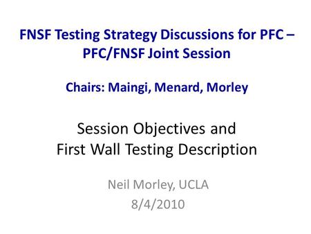 FNSF Testing Strategy Discussions for PFC – PFC/FNSF Joint Session Chairs: Maingi, Menard, Morley Session Objectives and First Wall Testing Description.
