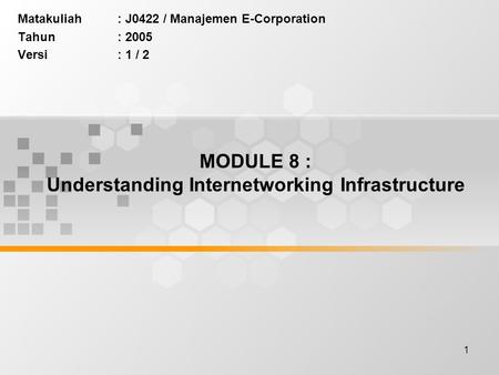 1 MODULE 8 : Understanding Internetworking Infrastructure Matakuliah: J0422 / Manajemen E-Corporation Tahun: 2005 Versi: 1 / 2.