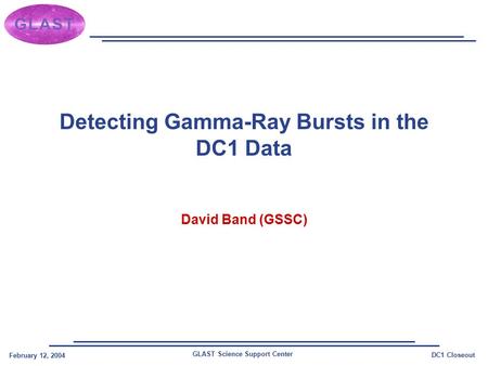 GLAST Science Support Center February 12, 2004 DC1 Closeout Detecting Gamma-Ray Bursts in the DC1 Data David Band (GSSC)