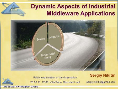 Industrial Ontologies Group Sergiy Nikitin Dynamic Aspects of Industrial Middleware Applications Public examination of the dissertation.