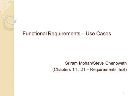Functional Requirements – Use Cases Sriram Mohan/Steve Chenoweth (Chapters 14, 21 – Requirements Text) 1.