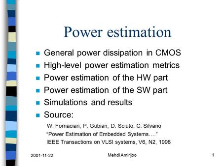 2001-11-22 Mehdi Amirijoo1 Power estimation n General power dissipation in CMOS n High-level power estimation metrics n Power estimation of the HW part.