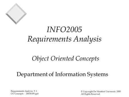 Requirements Analysis 9. 1 OO Concepts - 2005b509.ppt © Copyright De Montfort University 2000 All Rights Reserved INFO2005 Requirements Analysis Object.