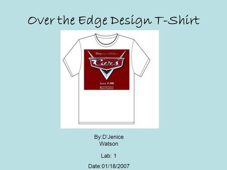 : Over the Edge Design T-Shirt By:D’Jenice Watson Lab: 1 Date:01/18/2007.