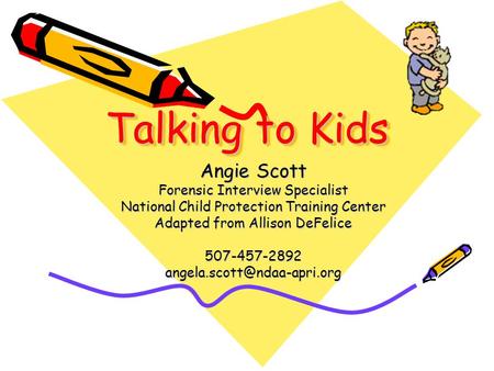 Talking to Kids Angie Scott Forensic Interview Specialist National Child Protection Training Center Adapted from Allison DeFelice