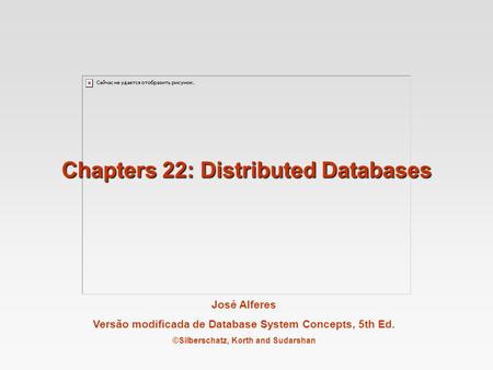 José Alferes Versão modificada de Database System Concepts, 5th Ed. ©Silberschatz, Korth and Sudarshan Chapters 22: Distributed Databases.