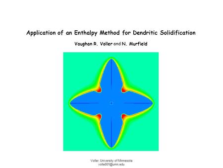 Voller, University of Minnesota Application of an Enthalpy Method for Dendritic Solidification Vaughan R. Voller and N. Murfield.