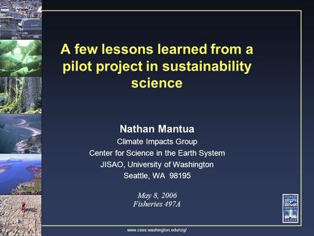 Www.cses.washington.edu/cig/ A few lessons learned from a pilot project in sustainability science Nathan Mantua Climate Impacts Group Center for Science.