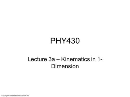 Copyright © 2009 Pearson Education, Inc. PHY430 Lecture 3a – Kinematics in 1- Dimension.