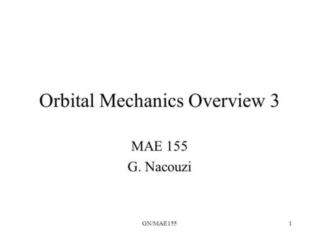 GN/MAE1551 Orbital Mechanics Overview 3 MAE 155 G. Nacouzi.