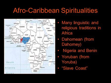 Afro-Caribbean Spiritualities Many linguistic and religious traditions in Africa Dahomean (from Dahomey) Nigeria and Benin Yoruban (from Yoruba) “Slave.