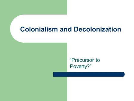 Colonialism and Decolonization “Precursor to Poverty?”