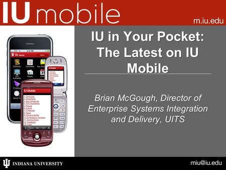 Brian McGough, Director of Enterprise Systems Integration and Delivery, UITS IU in Your Pocket: The Latest on IU Mobile.