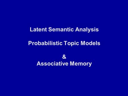 Latent Semantic Analysis Probabilistic Topic Models & Associative Memory.
