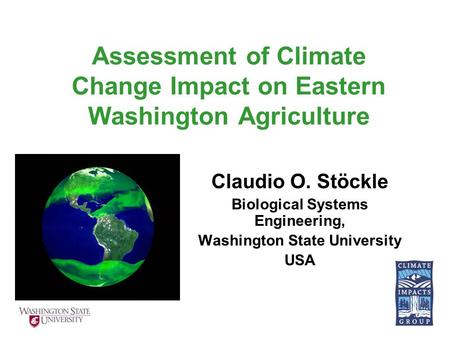 Assessment of Climate Change Impact on Eastern Washington Agriculture Claudio O. Stöckle Biological Systems Engineering, Washington State University USA.