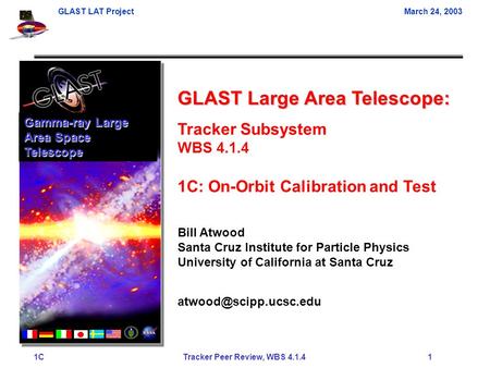 GLAST LAT ProjectMarch 24, 2003 1C Tracker Peer Review, WBS 4.1.4 1 GLAST Large Area Telescope: Tracker Subsystem WBS 4.1.4 1C: On-Orbit Calibration and.