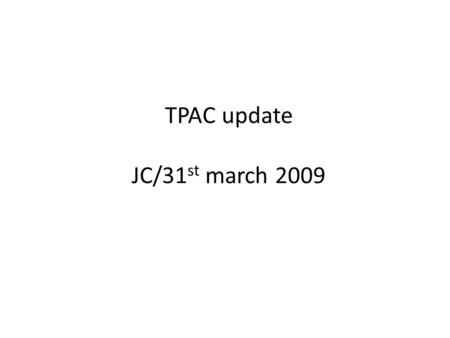 TPAC update JC/31 st march 2009. TPAC1.2 Submitted – 2 nd March 2009 Lot started – 22 nd March 2009 Due date – 7 th May 2009.