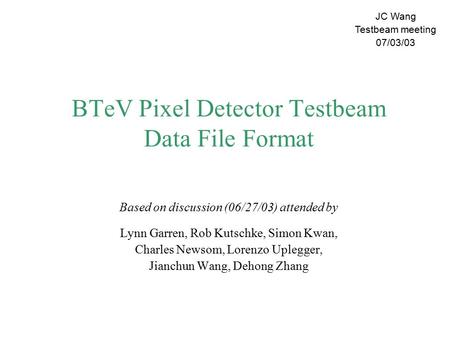 BTeV Pixel Detector Testbeam Data File Format Based on discussion (06/27/03) attended by Lynn Garren, Rob Kutschke, Simon Kwan, Charles Newsom, Lorenzo.