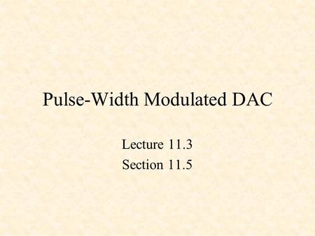 Pulse-Width Modulated DAC Lecture 11.3 Section 11.5.