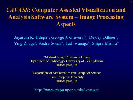 1 CAVASS: Computer Assisted Visualization and Analysis Software System – Image Processing Aspects Jayaram K. Udupa +, George J. Grevera *+, Dewey Odhner.