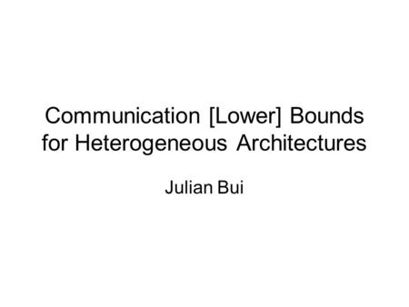 Communication [Lower] Bounds for Heterogeneous Architectures Julian Bui.